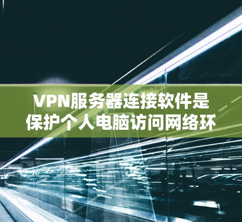 VPN服务器连接软件是保护个人电脑访问网络环境的安全工具，主要用于连接到VPN服务器，确保数据的安全传输。以下是对这些软件的详细介绍