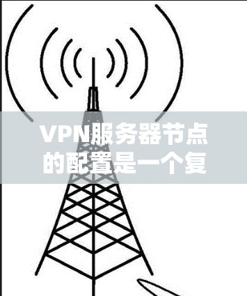 VPN服务器节点的配置是一个复杂但关键的过程，涉及设备选择、防火墙设置、多层认证以及安全设备的维护。以下是详细的步骤指南