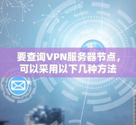要查询VPN服务器节点，可以采用以下几种方法