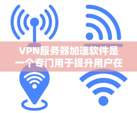 VPN服务器加速软件是一个专门用于提升用户在使用VPN服务器时传输速度和下载速度的工具。以下是使用此类软件的步骤和建议