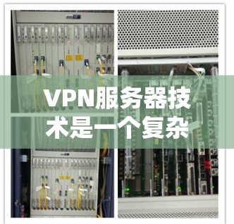 VPN服务器技术是一个复杂而全面的领域，涉及多个组件和配置步骤。以下是对VPN服务器技术的详细总结