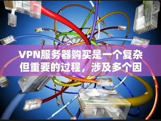 VPN服务器购买是一个复杂但重要的过程，涉及多个因素和步骤。以下是一个总结性的答案，涵盖购买的各个方面