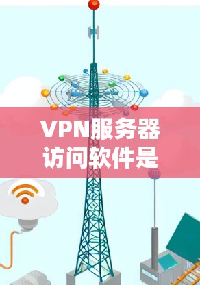 VPN服务器访问软件是用于访问VPN服务器的工具，主要包括浏览器、在线VPN工具等。以下是详细的使用方法和注意事项