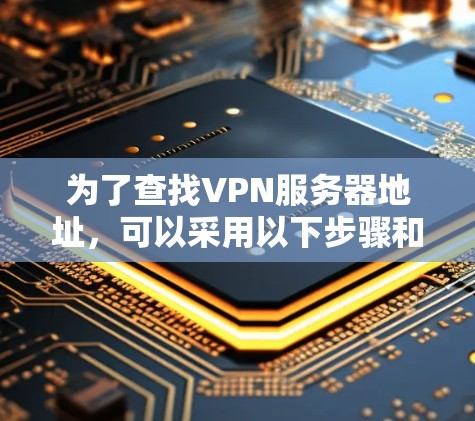 为了查找VPN服务器地址，可以采用以下步骤和方法