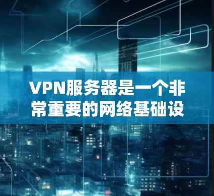 VPN服务器是一个非常重要的网络基础设施，它允许用户在不同国家或地区安全地连接到互联网。以下是关于VPN服务器的详细介绍和推荐