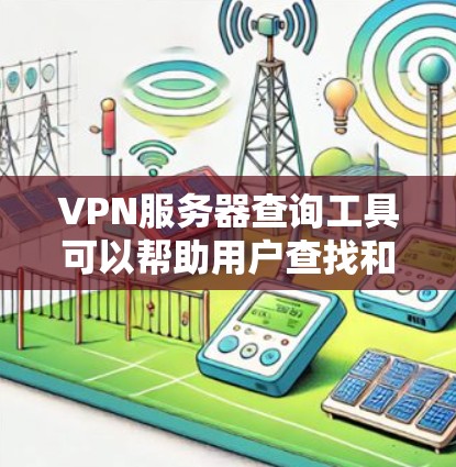 VPN服务器查询工具可以帮助用户查找和访问VPN服务器。以下是一些常见的VPN服务器查询工具及其功能