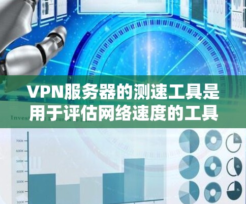 VPN服务器的测速工具是用于评估网络速度的工具，包括网页流量分析和VPN服务器的流量测试工具。以下是详细的步骤和建议，以帮助您有效地测试您的VPN服务器