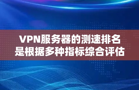 VPN服务器的测速排名是根据多种指标综合评估的，包括服务器的稳定性能、响应率、延迟、安全防护、多端兼容性以及可靠性和安全性等。以下是一些常见的指标和排名标准，帮助您了解VPN服务器的性能表现