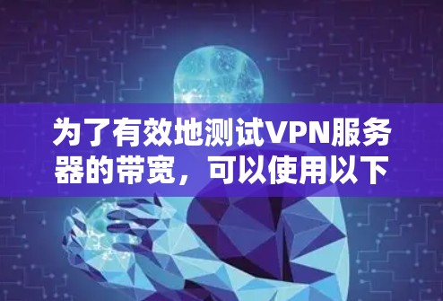 为了有效地测试VPN服务器的带宽，可以使用以下方法