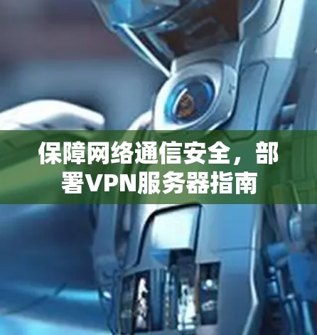 保障网络通信安全，部署VPN服务器指南