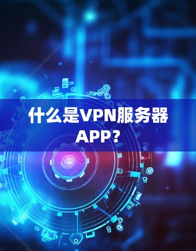 什么是VPN服务器APP？