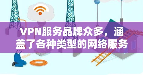 VPN服务品牌众多，涵盖了各种类型的网络服务和安全软件。以下是一些知名的VPN服务品牌及其特点