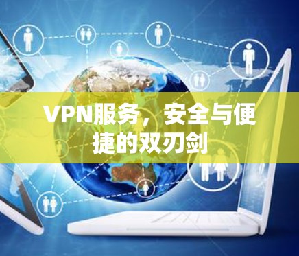 VPN服务，安全与便捷的双刃剑