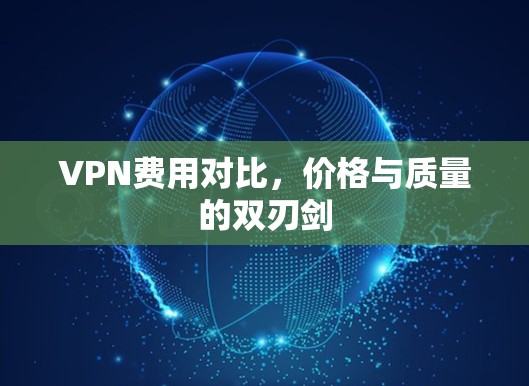 VPN费用对比，价格与质量的双刃剑