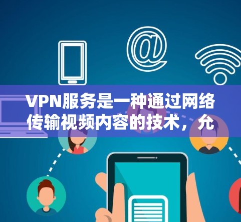 VPN服务是一种通过网络传输视频内容的技术，允许你在国外观看国内外的视频。以下是一个结构化的总结，帮助你选择适合的VPN服务