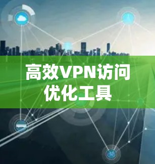 高效VPN访问优化工具