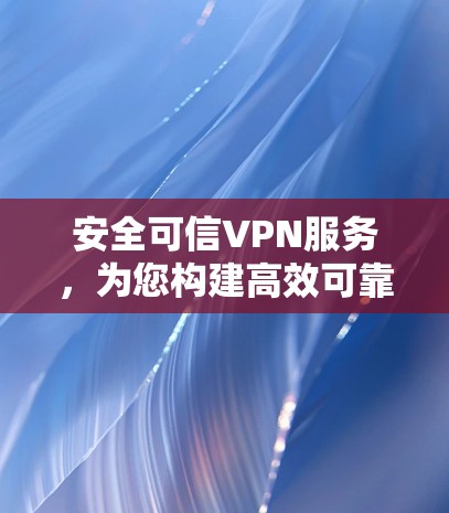 安全可信VPN服务，为您构建高效可靠的网络环境