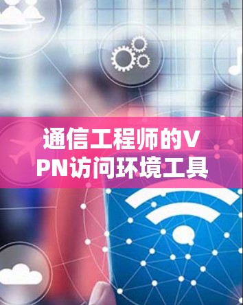 通信工程师的VPN访问环境工具推荐