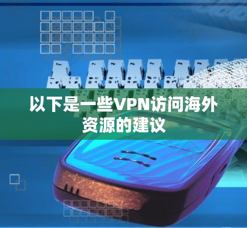 以下是一些VPN访问海外资源的建议