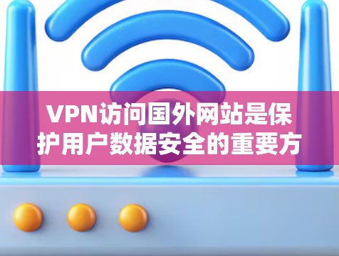 VPN访问国外网站是保护用户数据安全的重要方式。以下是几种常用的方法