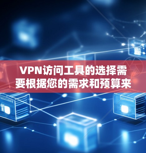 VPN访问工具的选择需要根据您的需求和预算来决定。以下是一些常见的VPN访问工具及其特点