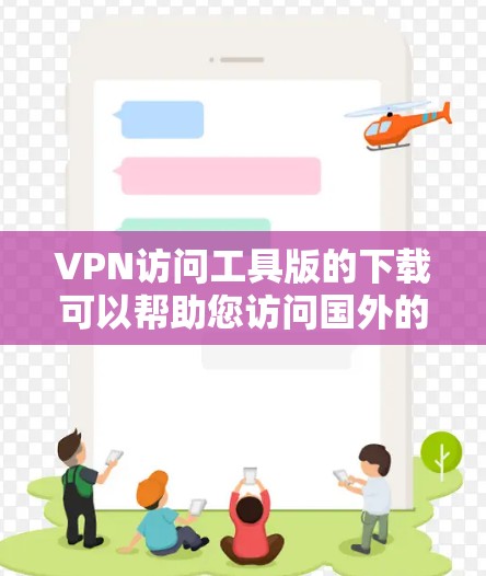 VPN访问工具版的下载可以帮助您访问国外的网络。以下是几种常用的VPN访问工具版本及其下载链接