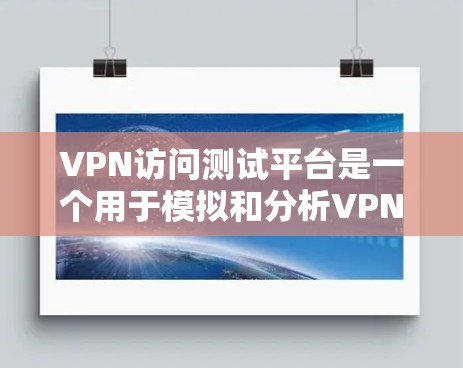 VPN访问测试平台是一个用于模拟和分析VPN访问行为的工具。它帮助用户了解实际网络情况，确保网络安全和隐私。以下是对该平台的详细介绍