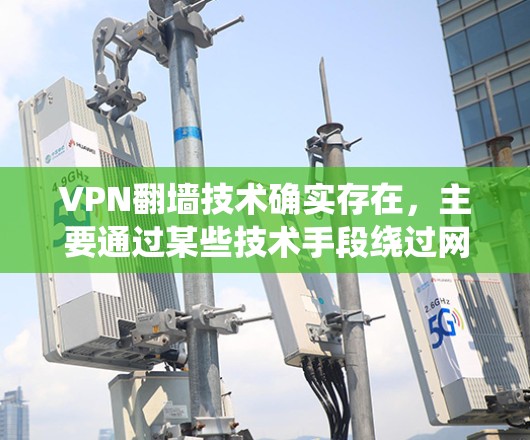 VPN翻墙技术确实存在，主要通过某些技术手段绕过网络设备的物理隔离，使得用户能够访问外部互联网。然而，这种技术的实现和使用需要具备一定的技术背景和知识，同时也存在一定的安全性和风险