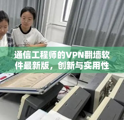 通信工程师的VPN翻墙软件最新版，创新与实用性并存