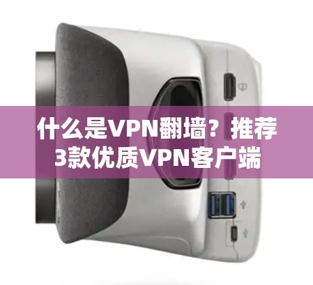 什么是VPN翻墙？推荐3款优质VPN客户端