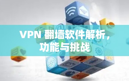 VPN 翻墙软件解析，功能与挑战