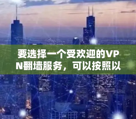 要选择一个受欢迎的VPN翻墙服务，可以按照以下步骤进行
