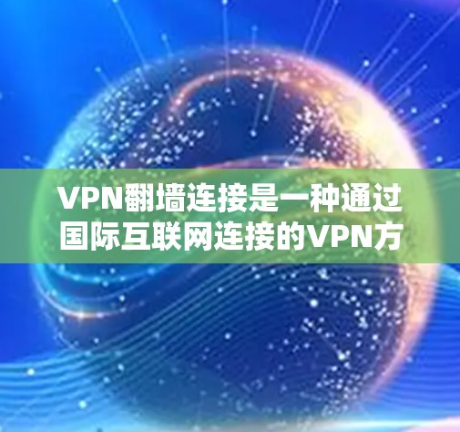 VPN翻墙连接是一种通过国际互联网连接的VPN方式，通常需要特定的设备和软件配置。以下是一个详细的步骤指南