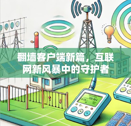翻墙客户端新篇，互联网新风暴中的守护者