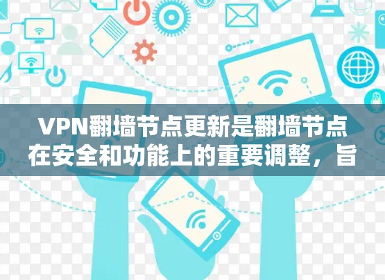 VPN翻墙节点更新是翻墙节点在安全和功能上的重要调整，旨在提升网络连接的安全性和可靠性。以下是对这一过程的详细说明
