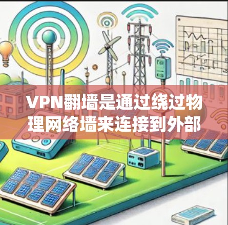 VPN翻墙是通过绕过物理网络墙来连接到外部网络的技术。以下是一些系统性的步骤和信息，帮助您更好地理解和使用VPN翻墙