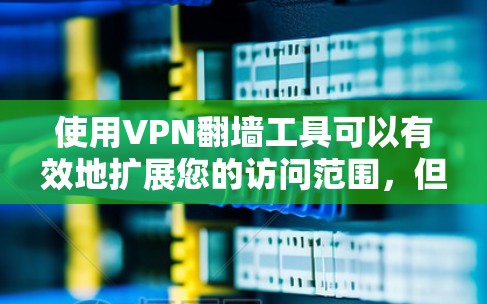 使用VPN翻墙工具可以有效地扩展您的访问范围，但也需要谨慎操作以确保安全。以下是一步步的指南，帮助您顺利使用这些工具