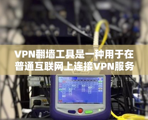 VPN翻墙工具是一种用于在普通互联网上连接VPN服务器的技术，以避免被政府监控。以下是关于这些工具的详细信息