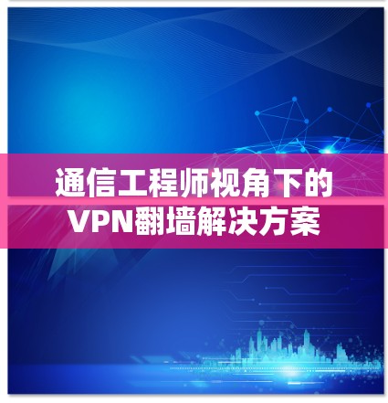 通信工程师视角下的VPN翻墙解决方案