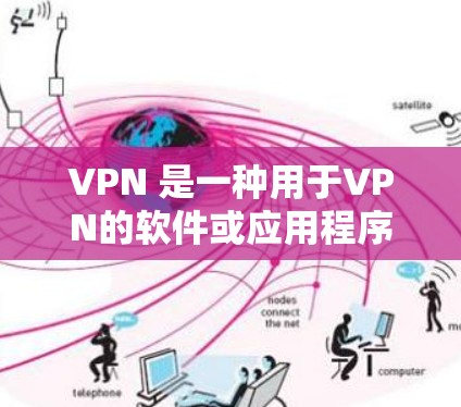 VPN 是一种用于VPN的软件或应用程序，它可以帮助用户访问互联网以外的网络服务。以下是使用法文VPN软件的指南