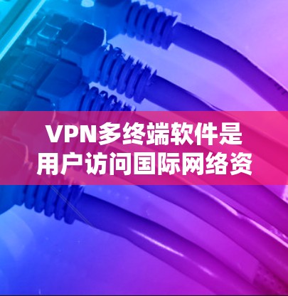 VPN多终端软件是用户访问国际网络资源的重要工具，但使用时需要注意其潜在的问题和安全事项。以下是使用此类软件时可能遇到的问题及其解决方案