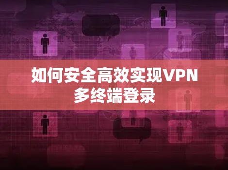 如何安全高效实现VPN多终端登录