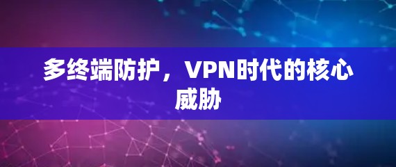 多终端防护，VPN时代的核心威胁