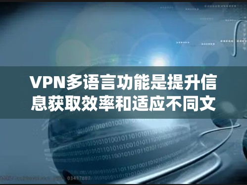 VPN多语言功能是提升信息获取效率和适应不同文化的需求的重要工具。以下是一个系统化的步骤指南,帮助您正确使用多语言VPN服务 VPN多语言功能是提升信息获取效率和适应不同文化的需求的重要工具。以下是一个系统化的步骤指南,帮助您正确使用多语言VPN服务