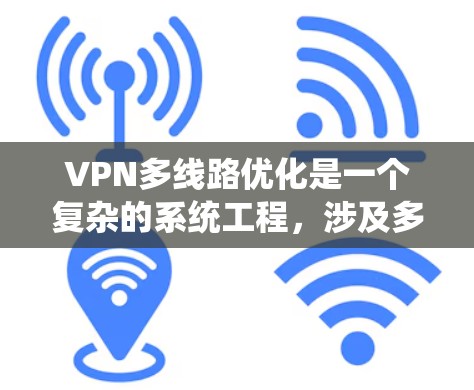 VPN多线路优化是一个复杂的系统工程，涉及多个技术和策略。以下是一个详细的优化步骤指南，帮助您系统地进行多线路VPN优化