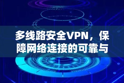 多线路安全VPN，保障网络连接的可靠与高效