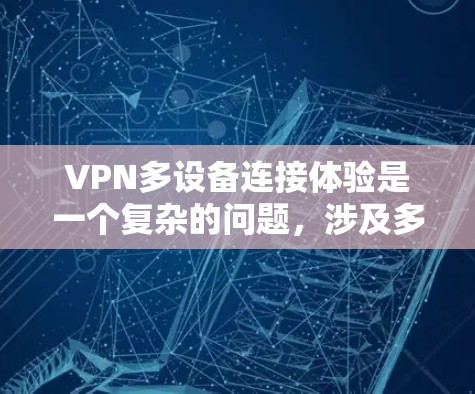 VPN多设备连接体验是一个复杂的问题，涉及多个方面的考虑。以下是逐步的解决方案