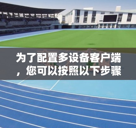 为了配置多设备客户端，您可以按照以下步骤操作