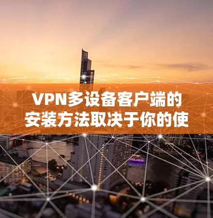 VPN多设备客户端的安装方法取决于你的使用场景和设备类型。以下是一些常见的情况和解决方案