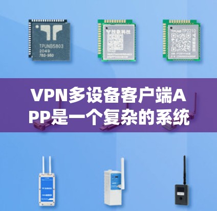 VPN多设备客户端APP是一个复杂的系统，旨在通过绕过物理网络实现设备间的数据传输和网络连接。以下是对该系统的详细分析和总结